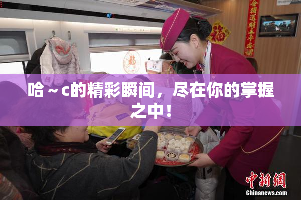 哈～c的精彩瞬间，尽在你的掌握之中！