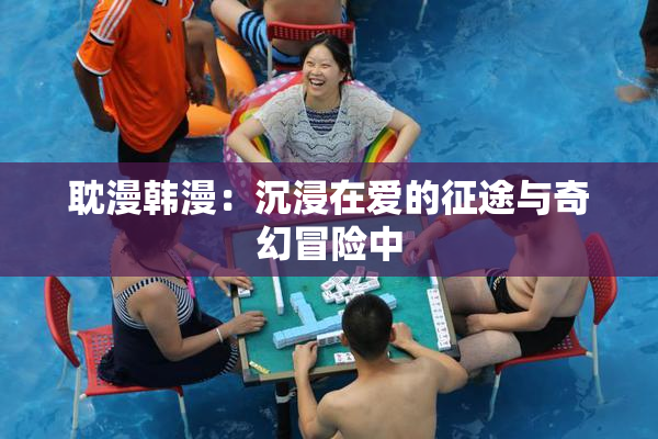 耽漫韩漫：沉浸在爱的征途与奇幻冒险中