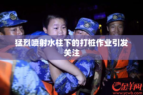 猛烈喷射水柱下的打桩作业引发关注