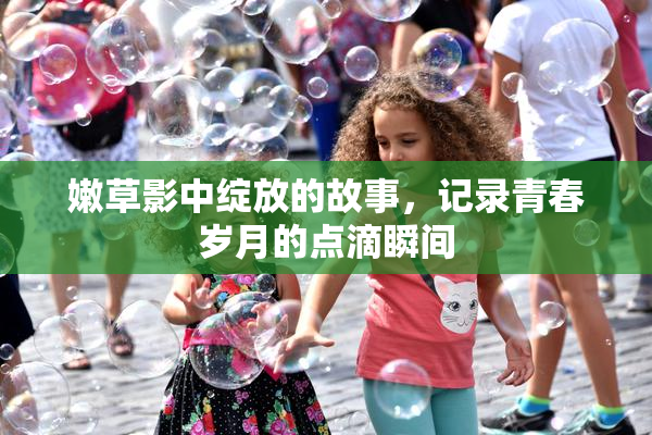 嫩草影中绽放的故事，记录青春岁月的点滴瞬间