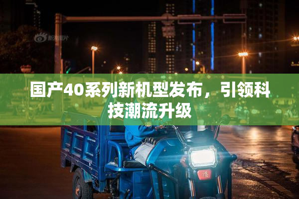 国产40系列新机型发布，引领科技潮流升级