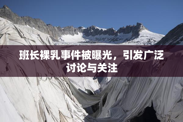 班长裸乳事件被曝光，引发广泛讨论与关注
