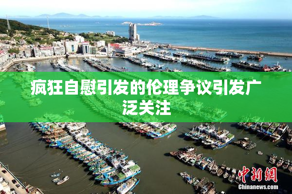 疯狂自慰引发的伦理争议引发广泛关注
