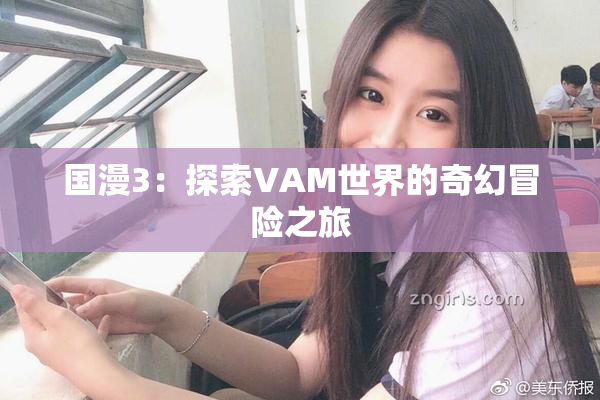 国漫3：探索VAM世界的奇幻冒险之旅