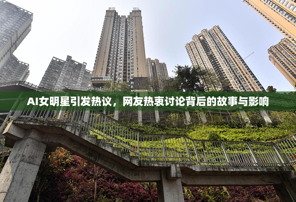 AI女明星引发热议，网友热衷讨论背后的故事与影响