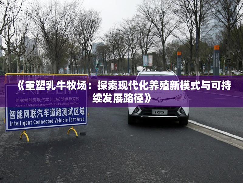 《重塑乳牛牧场：探索现代化养殖新模式与可持续发展路径》