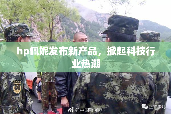 hp佩妮发布新产品，掀起科技行业热潮