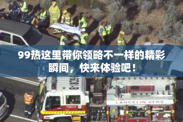 99热这里带你领略不一样的精彩瞬间，快来体验吧！