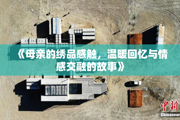 《母亲的绣品感触，温暖回忆与情感交融的故事》
