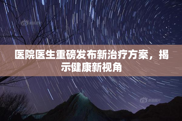 医院医生重磅发布新治疗方案，揭示健康新视角