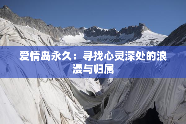 爱情岛永久：寻找心灵深处的浪漫与归属