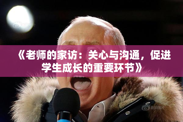 《老师的家访：关心与沟通，促进学生成长的重要环节》
