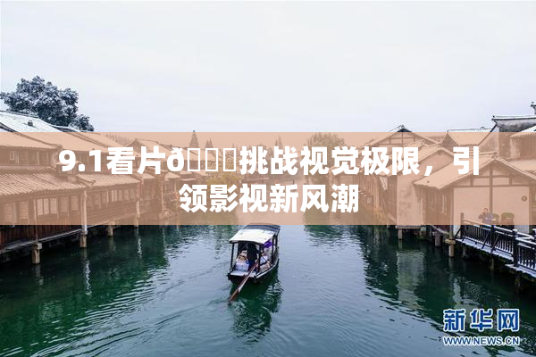 9.1看片🐔挑战视觉极限，引领影视新风潮