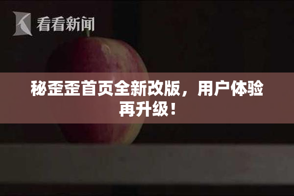 秘歪歪首页全新改版，用户体验再升级！
