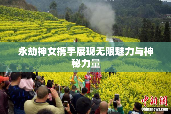 永劫神女携手展现无限魅力与神秘力量
