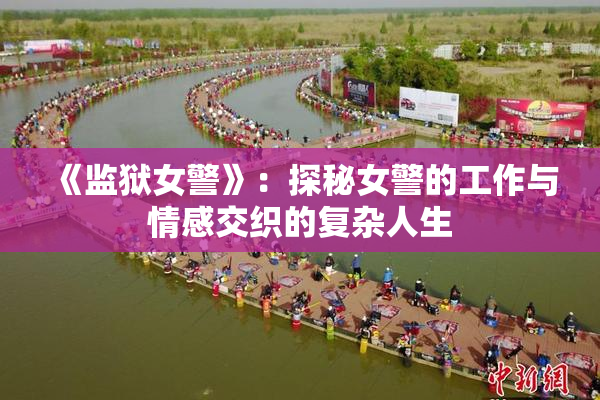 《监狱女警》：探秘女警的工作与情感交织的复杂人生