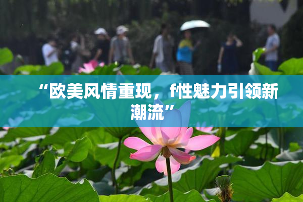 “欧美风情重现，f性魅力引领新潮流”