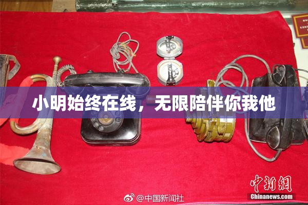 小明始终在线，无限陪伴你我他