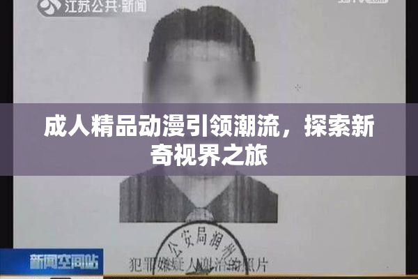 成人精品动漫引领潮流，探索新奇视界之旅