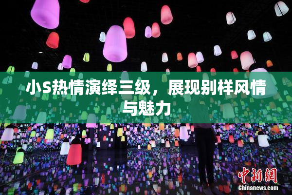 小S热情演绎三级，展现别样风情与魅力
