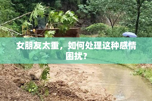 女朋友太重，如何处理这种感情困扰？