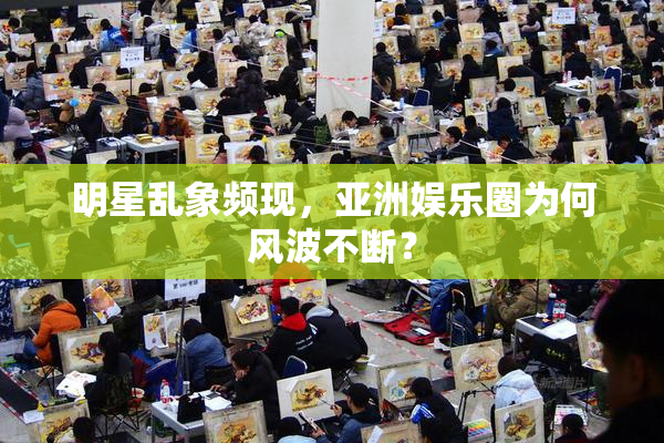 明星乱象频现，亚洲娱乐圈为何风波不断？