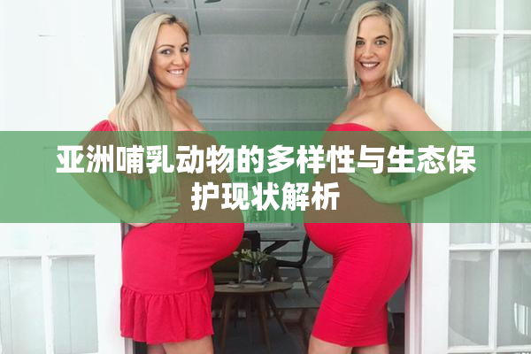 亚洲哺乳动物的多样性与生态保护现状解析