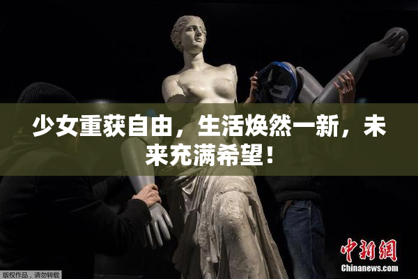 少女重获自由，生活焕然一新，未来充满希望！