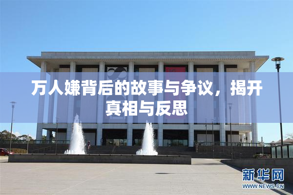 万人嫌背后的故事与争议，揭开真相与反思