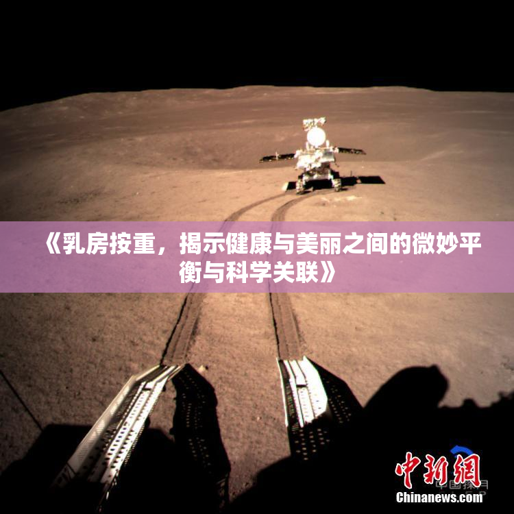 《乳房按重，揭示健康与美丽之间的微妙平衡与科学关联》