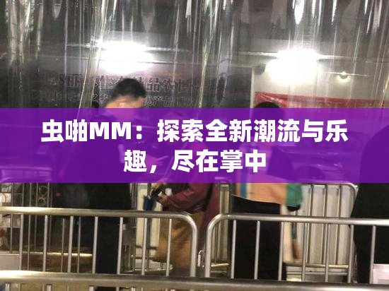 虫啪MM：探索全新潮流与乐趣，尽在掌中