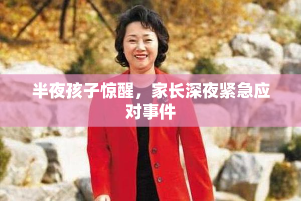 半夜孩子惊醒，家长深夜紧急应对事件