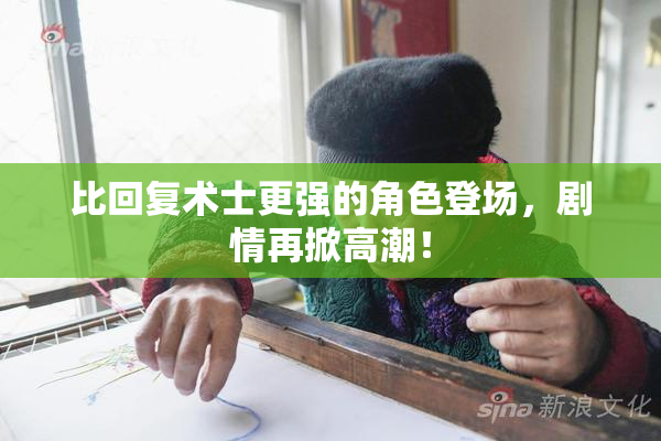 比回复术士更强的角色登场，剧情再掀高潮！