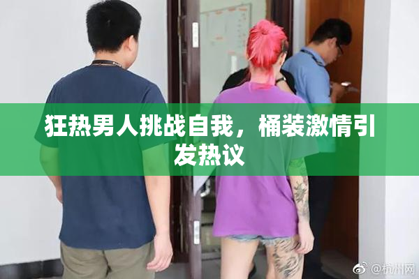 狂热男人挑战自我，桶装激情引发热议