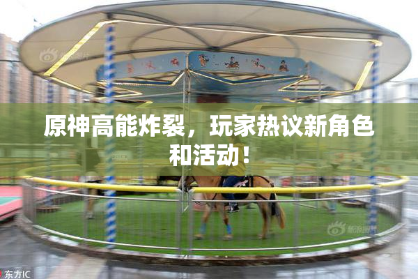 原神高能炸裂，玩家热议新角色和活动！