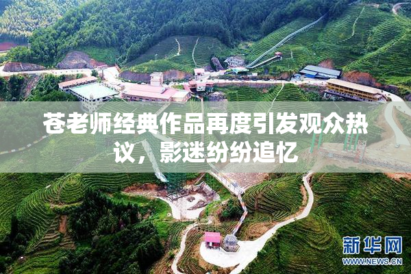 苍老师经典作品再度引发观众热议，影迷纷纷追忆