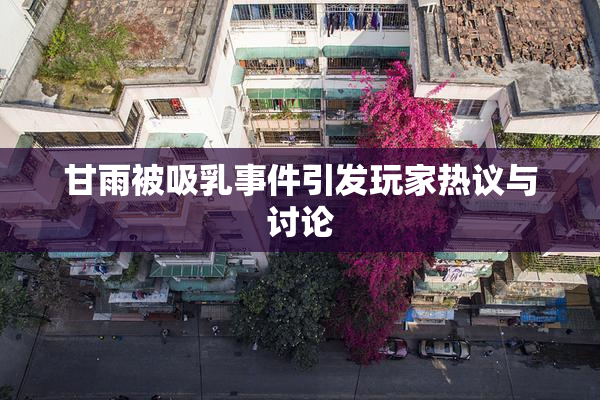 甘雨被吸乳事件引发玩家热议与讨论