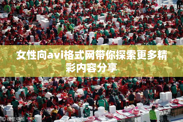 女性向avi格式网带你探索更多精彩内容分享