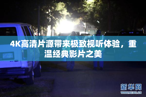 4K高清片源带来极致视听体验，重温经典影片之美