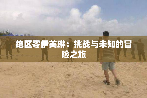 绝区零伊芙琳：挑战与未知的冒险之旅
