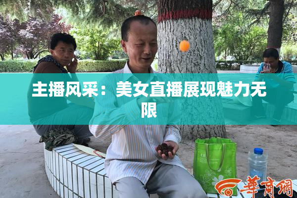 主播风采：美女直播展现魅力无限