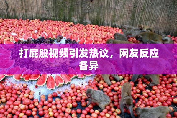 打屁股视频引发热议，网友反应各异