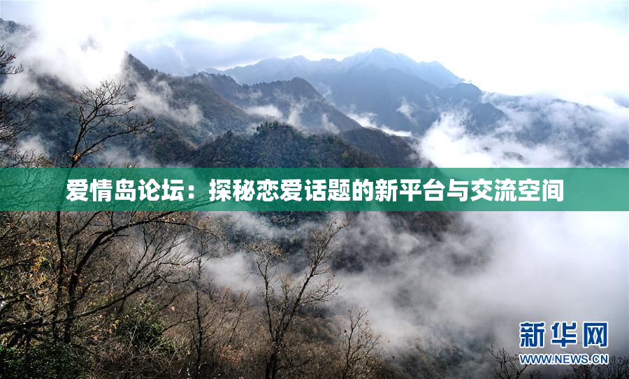 爱情岛论坛：探秘恋爱话题的新平台与交流空间