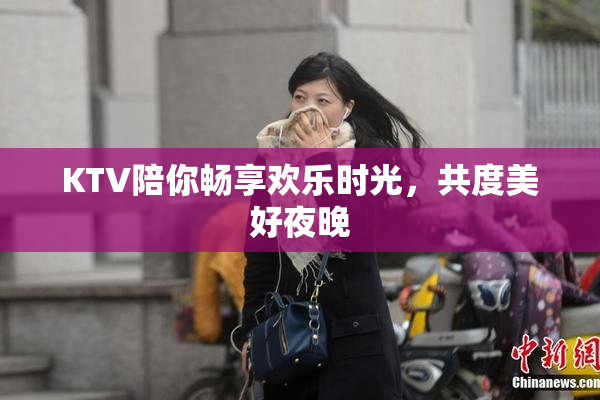 KTV陪你畅享欢乐时光，共度美好夜晚