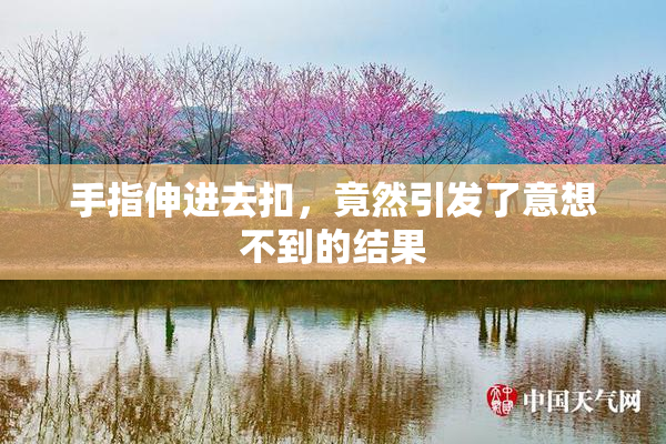 手指伸进去扣，竟然引发了意想不到的结果
