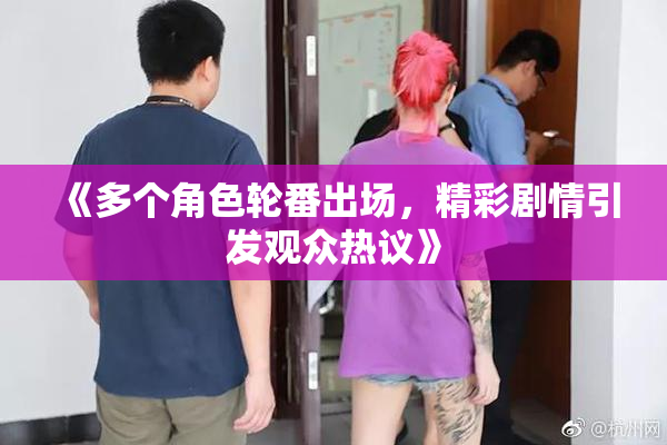 《多个角色轮番出场，精彩剧情引发观众热议》