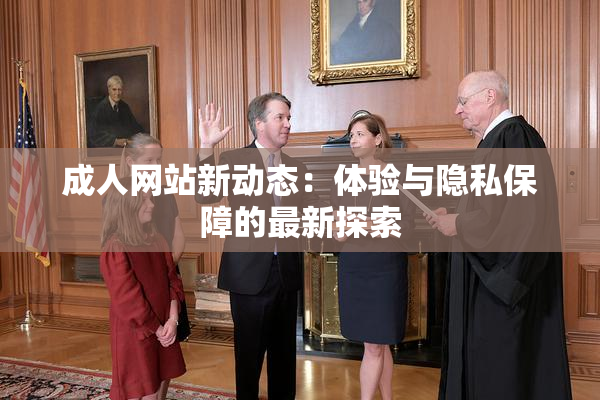 成人网站新动态：体验与隐私保障的最新探索