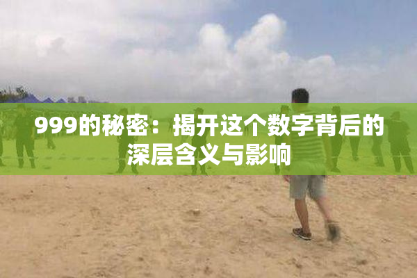 999的秘密：揭开这个数字背后的深层含义与影响