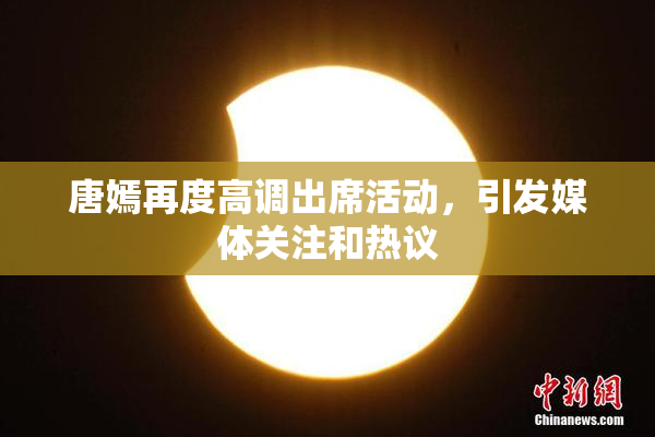 唐嫣再度高调出席活动，引发媒体关注和热议