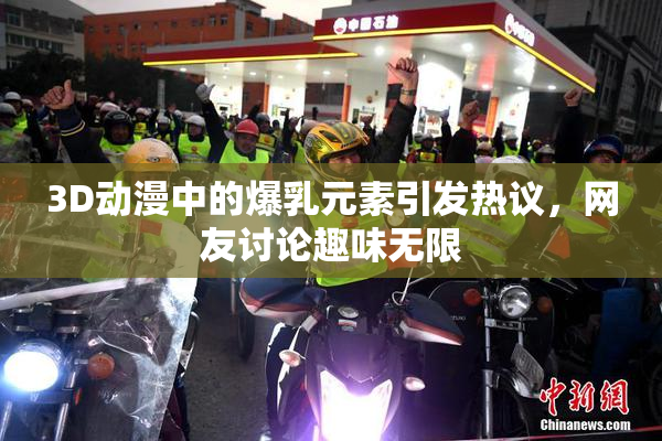 3D动漫中的爆乳元素引发热议，网友讨论趣味无限